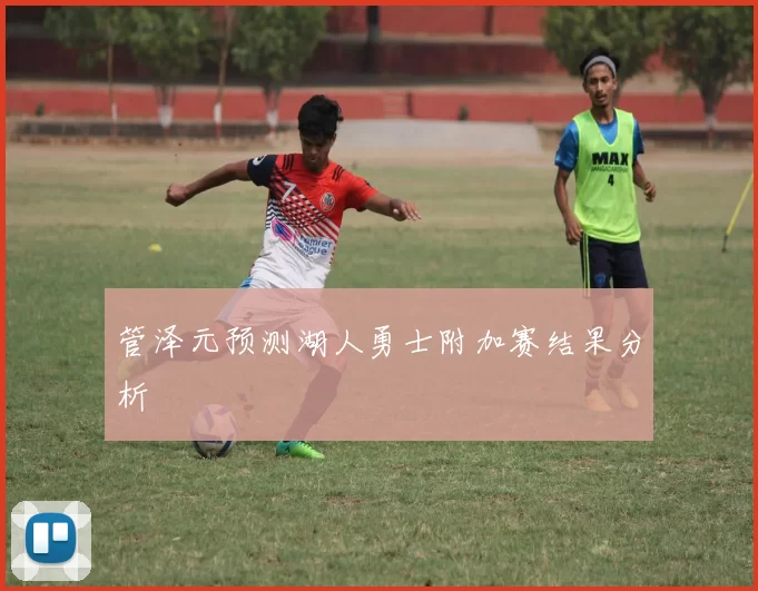 管泽元预测湖人勇士附加赛结果分析