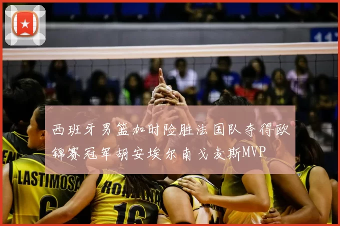 西班牙男篮加时险胜法国队夺得欧锦赛冠军胡安埃尔南戈麦斯MVP