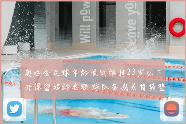 奥运会足球年龄限制维持23岁以下并保留超龄名额 球队备战或将调整