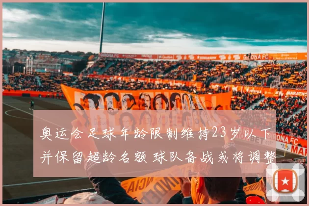 奥运会足球年龄限制维持23岁以下并保留超龄名额 球队备战或将调整