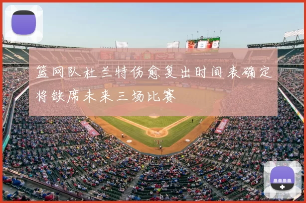 篮网队杜兰特伤愈复出时间表确定将缺席未来三场比赛