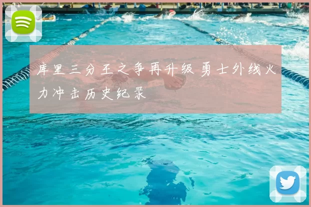 库里三分王之争再升级 勇士外线火力冲击历史纪录