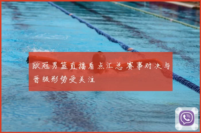 欧冠男篮直播看点汇总 赛事对决与晋级形势受关注