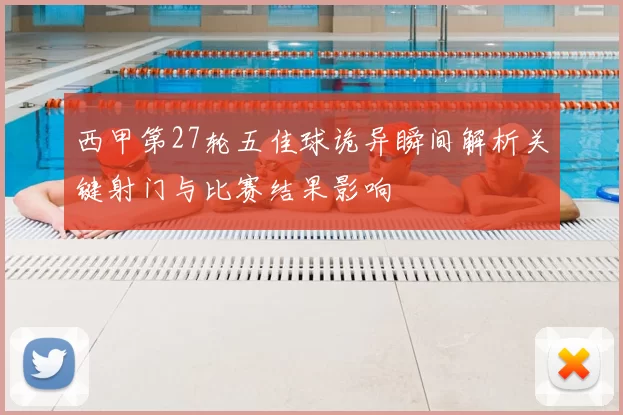 西甲第27轮五佳球诡异瞬间解析关键射门与比赛结果影响