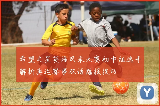 希望之星英语风采大赛初中组选手解析奥运赛事双语播报技巧