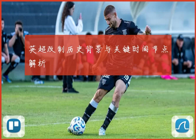 英超改制历史背景与关键时间节点解析