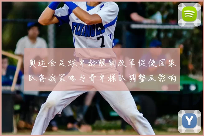 奥运会足球年龄限制改革促使国家队备战策略与青年梯队调整及影响评估