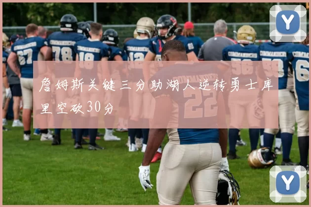 詹姆斯关键三分助湖人逆转勇士库里空砍30分