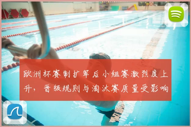欧洲杯赛制扩军后小组赛激烈度上升，晋级规则与淘汰赛质量受影响
