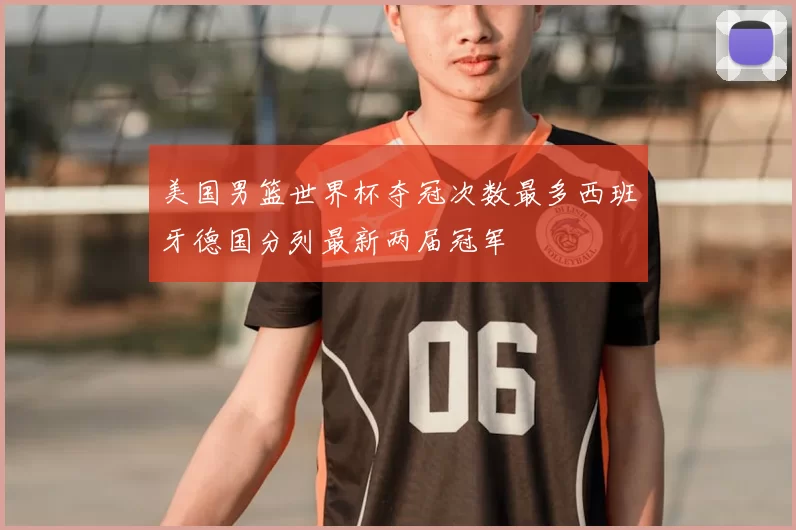 美国男篮世界杯夺冠次数最多西班牙德国分列最新两届冠军