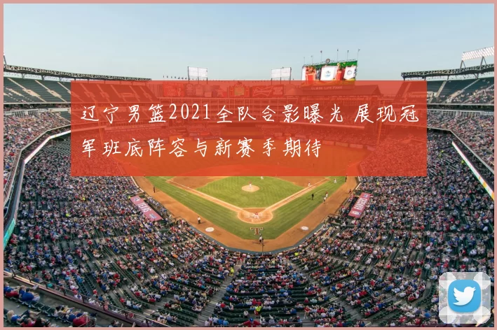 辽宁男篮2021全队合影曝光 展现冠军班底阵容与新赛季期待