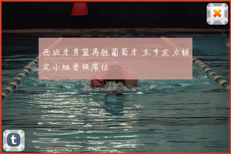 西班牙男篮再胜葡萄牙 末节发力锁定小组晋级席位