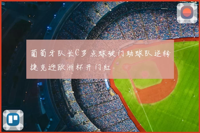 葡萄牙队长C罗点球破门助球队逆转捷克迎欧洲杯开门红