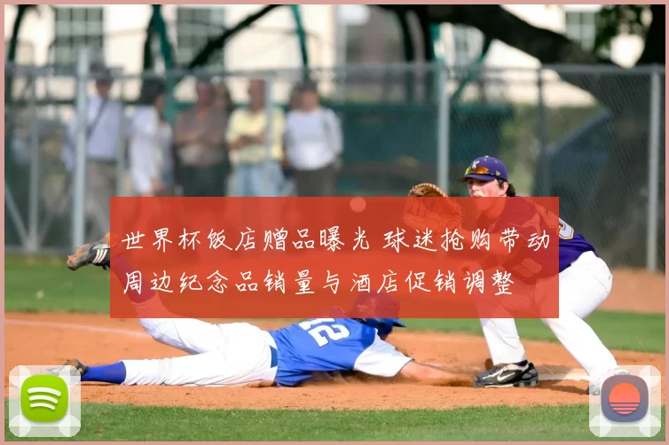 世界杯饭店赠品曝光 球迷抢购带动周边纪念品销量与酒店促销调整