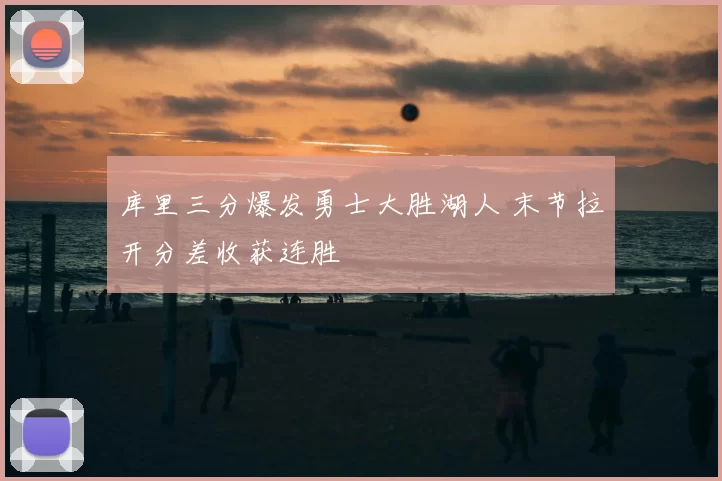 库里三分爆发勇士大胜湖人 末节拉开分差收获连胜