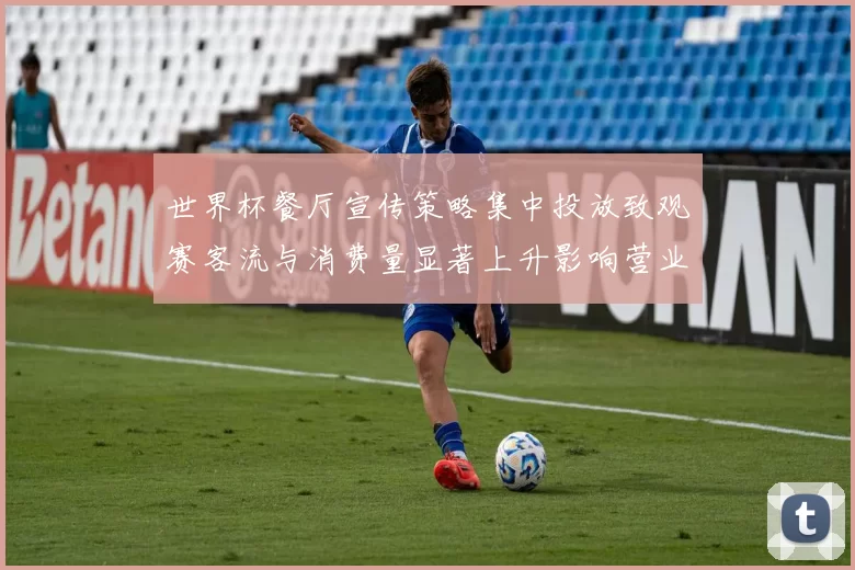 世界杯餐厅宣传策略集中投放致观赛客流与消费量显著上升影响营业结构