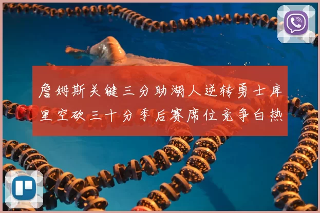 詹姆斯关键三分助湖人逆转勇士库里空砍三十分季后赛席位竞争白热化