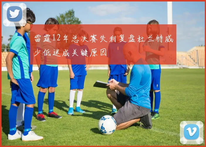 雷霆12年总决赛失利复盘杜兰特威少低迷成关键原因