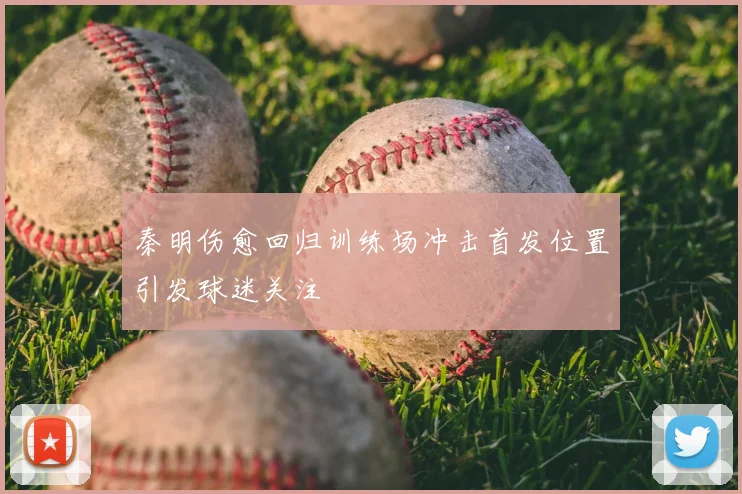 秦明伤愈回归训练场冲击首发位置引发球迷关注