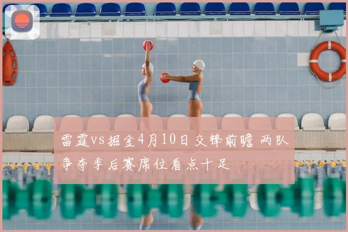 雷霆vs掘金4月10日交锋前瞻 两队争夺季后赛席位看点十足