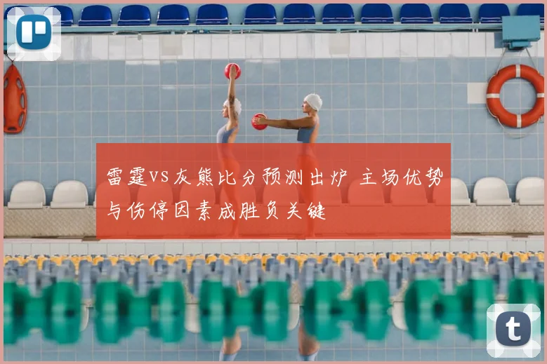 雷霆vs灰熊比分预测出炉 主场优势与伤停因素成胜负关键