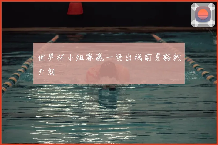世界杯小组赛赢一场出线前景豁然开朗